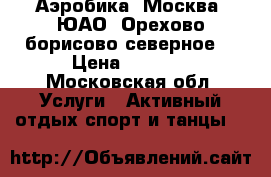 Аэробика. Москва, ЮАО, Орехово-борисово северное  › Цена ­ 1 500 - Московская обл. Услуги » Активный отдых,спорт и танцы   